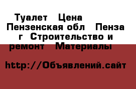 Туалет › Цена ­ 7 000 - Пензенская обл., Пенза г. Строительство и ремонт » Материалы   